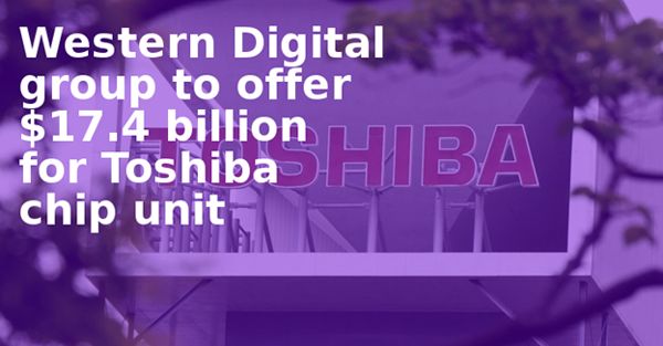 Western Digital Group To Offer $17.4 Billion For Toshiba Chip Unit